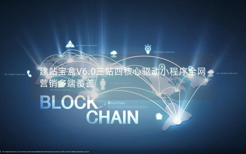 建站宝盒V6.0三站四核心驱动小程序全网营销多端覆盖