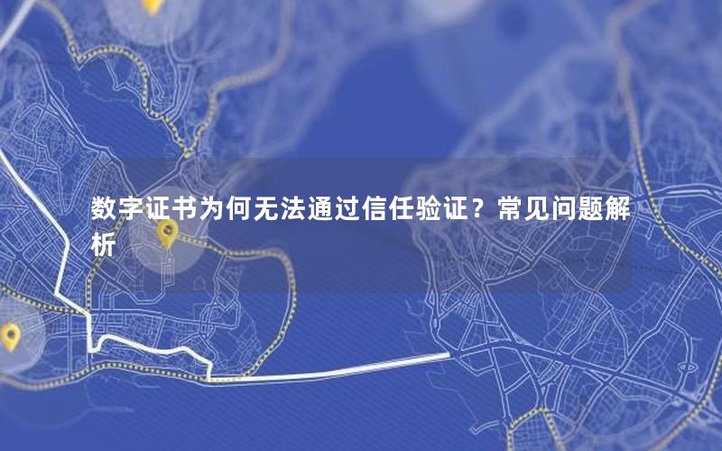 数字证书为何无法通过信任验证？常见问题解析