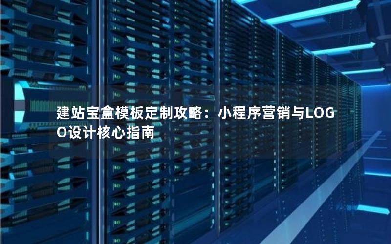 建站宝盒模板定制攻略：小程序营销与LOGO设计核心指南