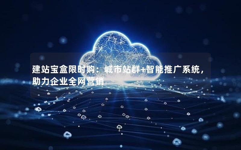 建站宝盒限时购：城市站群+智能推广系统，助力企业全网营销