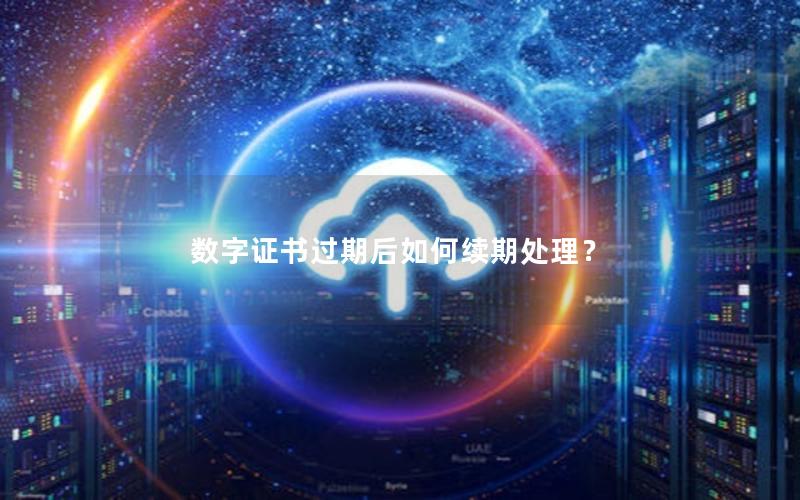数字证书过期后如何续期处理？