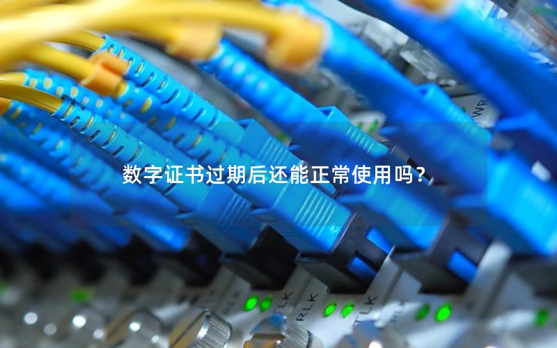 数字证书过期后还能正常使用吗？