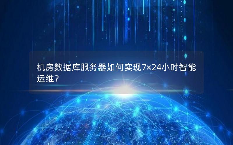 机房数据库服务器如何实现7×24小时智能运维？