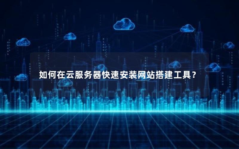 如何在云服务器快速安装网站搭建工具？