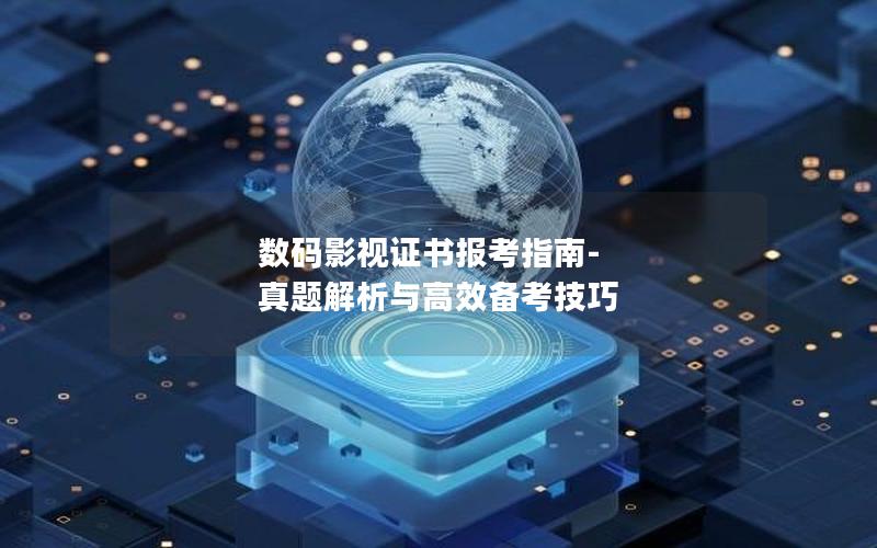 数码影视证书报考指南-真题解析与高效备考技巧