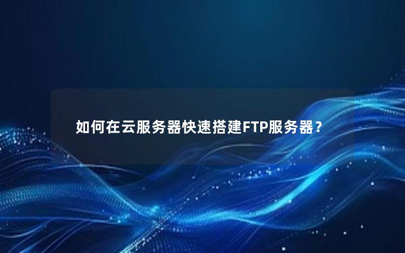 如何在云服务器快速搭建FTP服务器？