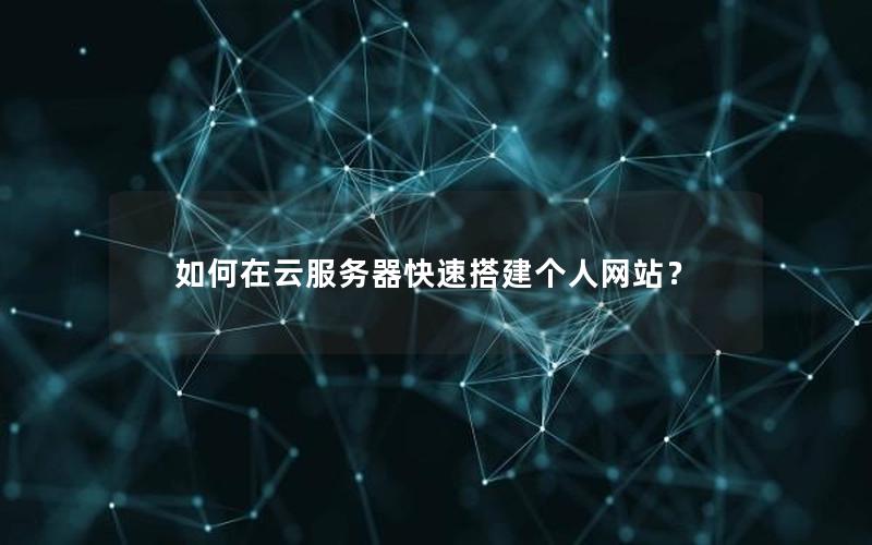 如何在云服务器快速搭建个人网站？