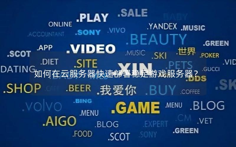如何在云服务器快速部署稳定游戏服务器？
