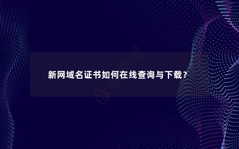 新网域名证书如何在线查询与下载？