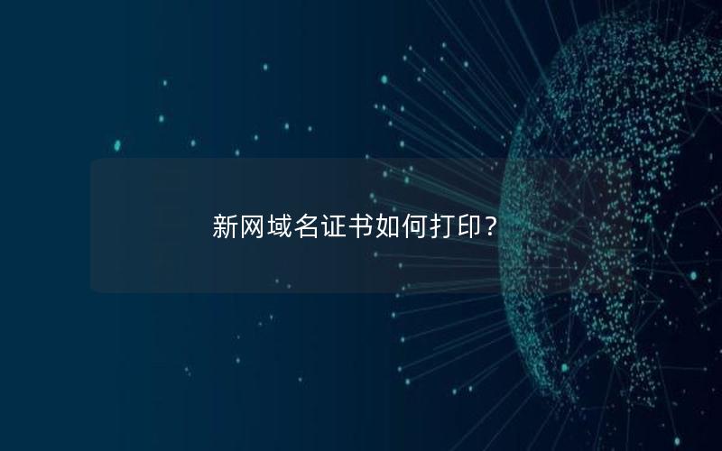 新网域名证书如何打印？