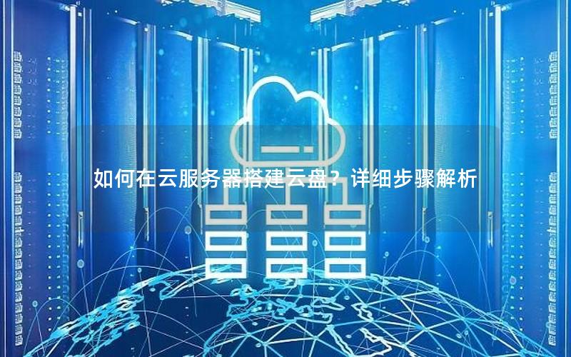 如何在云服务器搭建云盘？详细步骤解析