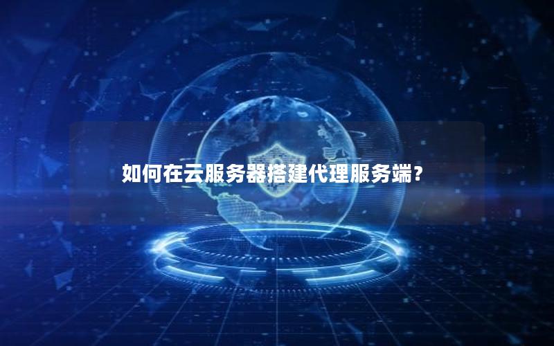 如何在云服务器搭建代理服务端？