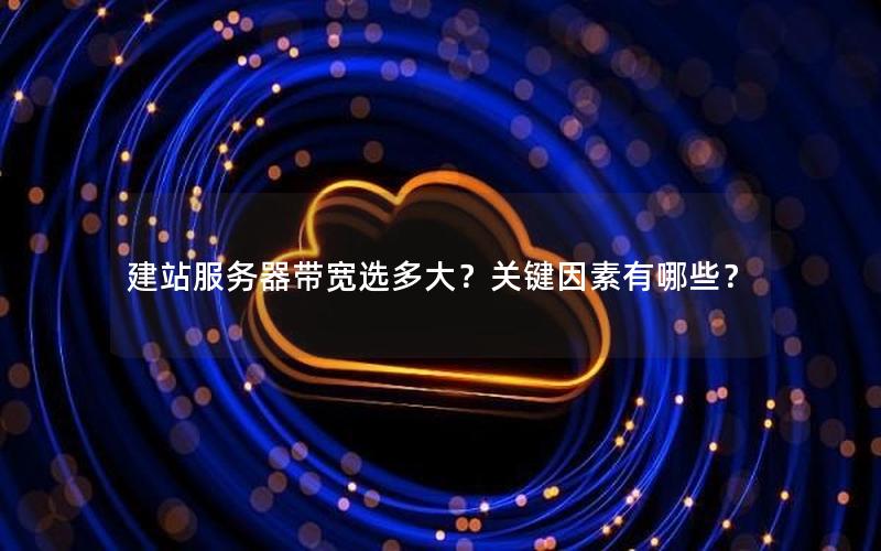 建站服务器带宽选多大？关键因素有哪些？