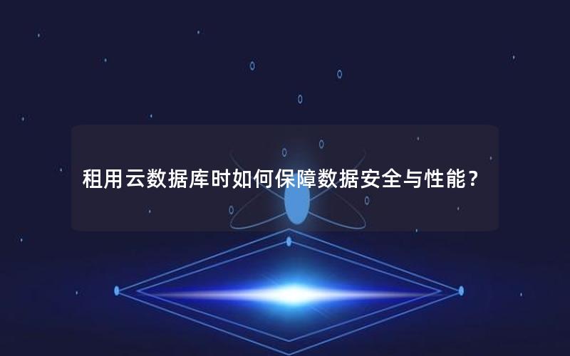 租用云数据库时如何保障数据安全与性能？