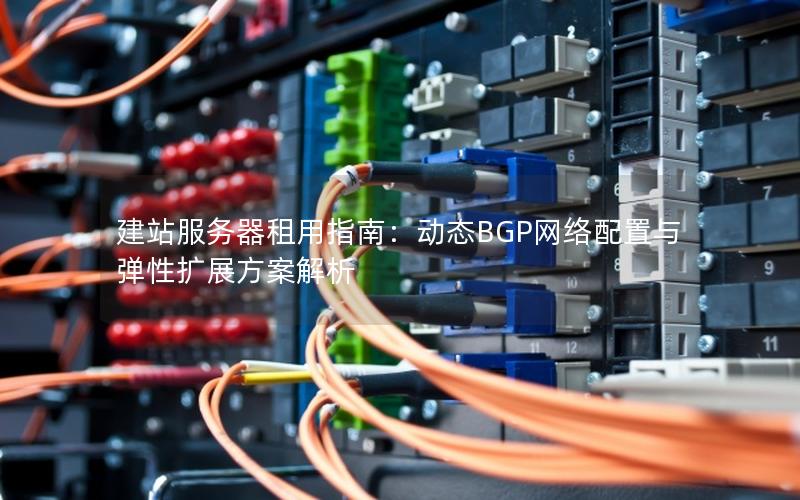 建站服务器租用指南：动态BGP网络配置与弹性扩展方案解析