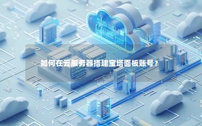 如何在云服务器搭建宝塔面板账号？