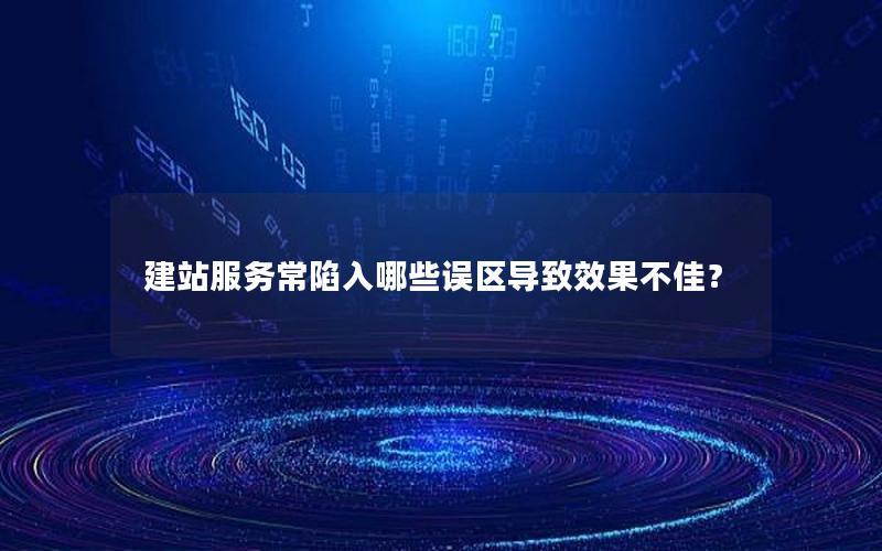 建站服务常陷入哪些误区导致效果不佳？