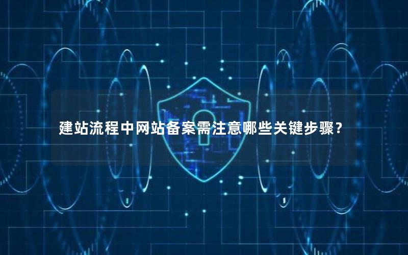 建站流程中网站备案需注意哪些关键步骤？