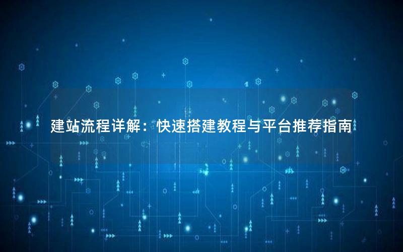 建站流程详解：快速搭建教程与平台推荐指南
