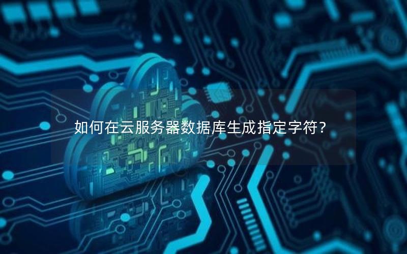如何在云服务器数据库生成指定字符？
