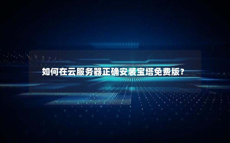 如何在云服务器正确安装宝塔免费版？