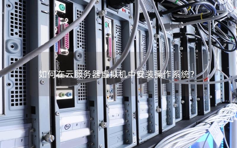 如何在云服务器虚拟机中安装操作系统？