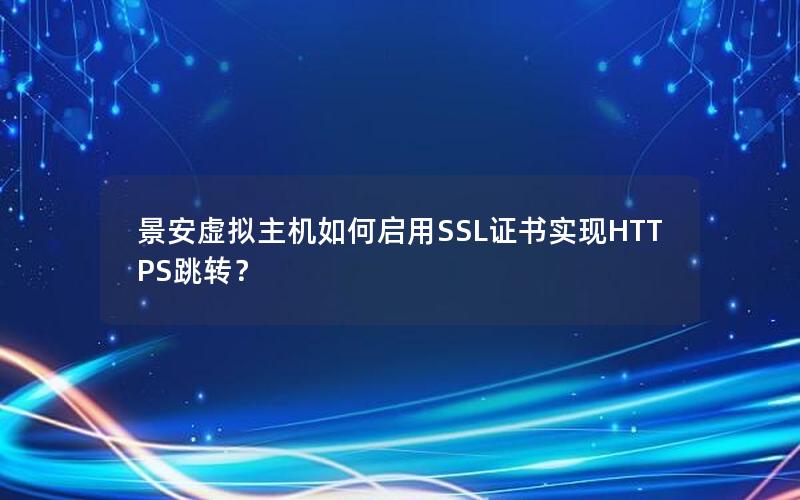景安虚拟主机如何启用SSL证书实现HTTPS跳转？