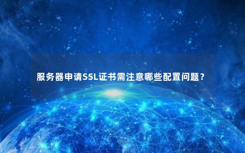 服务器申请SSL证书需注意哪些配置问题？