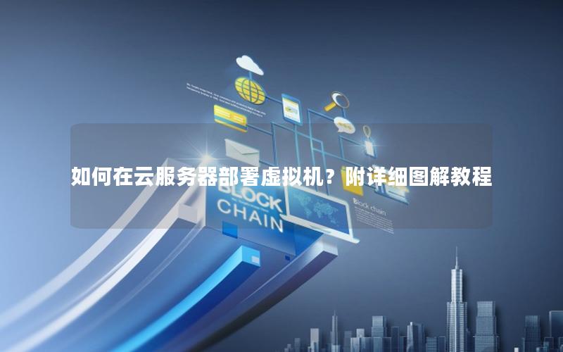 如何在云服务器部署虚拟机？附详细图解教程