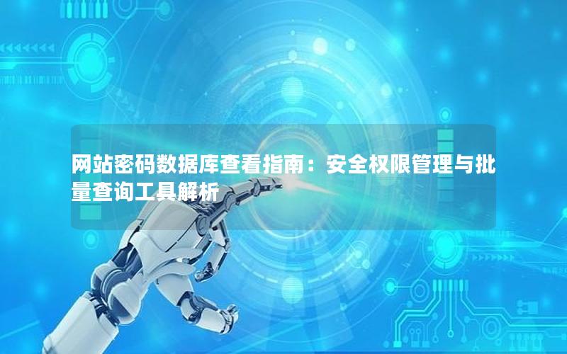 网站密码数据库查看指南：安全权限管理与批量查询工具解析