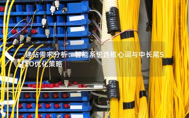 建站需求分析：智能系统选核心词与中长尾SEO优化策略