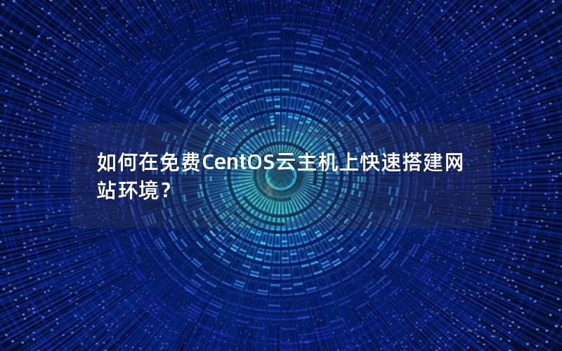 如何在免费CentOS云主机上快速搭建网站环境？