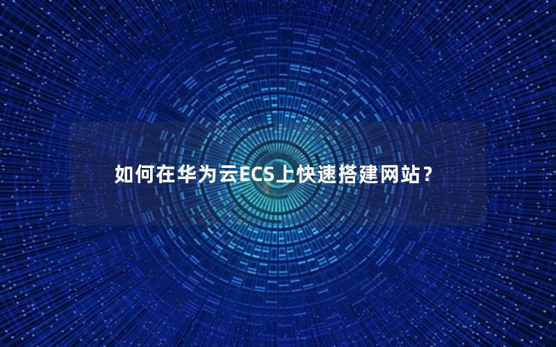 如何在华为云ECS上快速搭建网站？