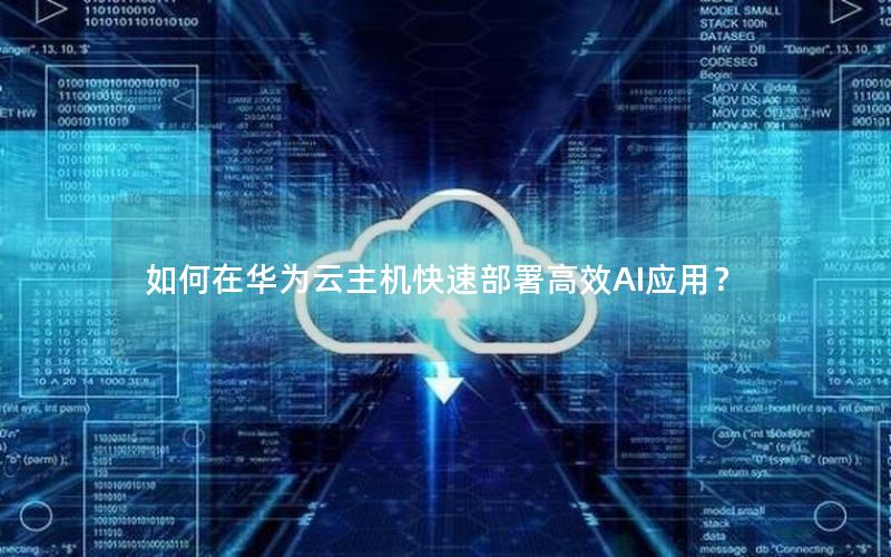 如何在华为云主机快速部署高效AI应用？