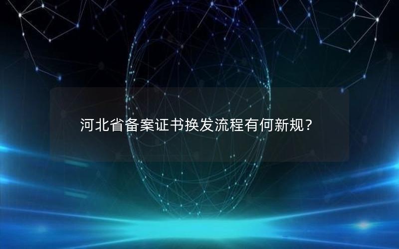 河北省备案证书换发流程有何新规？