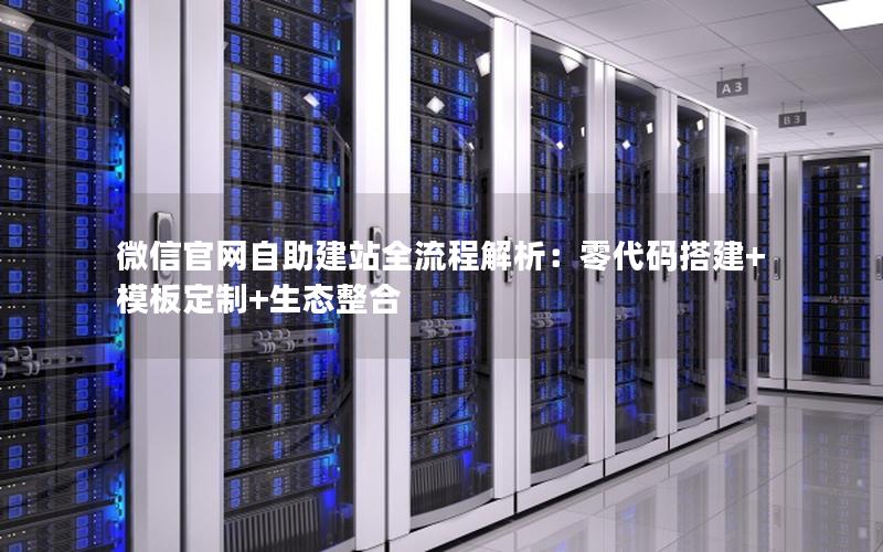 微信官网自助建站全流程解析：零代码搭建+模板定制+生态整合