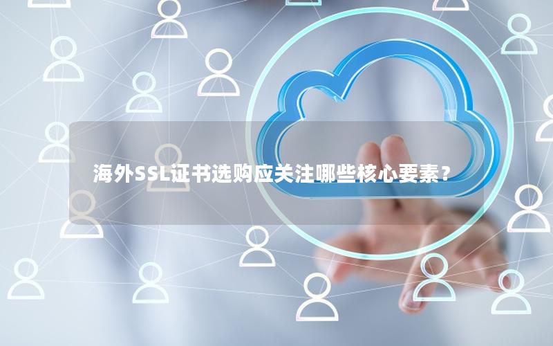 海外SSL证书选购应关注哪些核心要素？