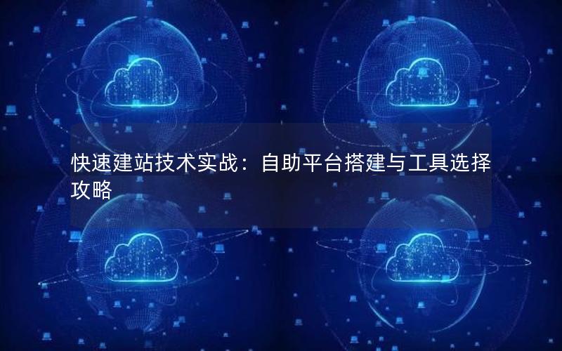 快速建站技术实战：自助平台搭建与工具选择攻略