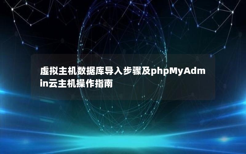 虚拟主机数据库导入步骤及phpMyAdmin云主机操作指南