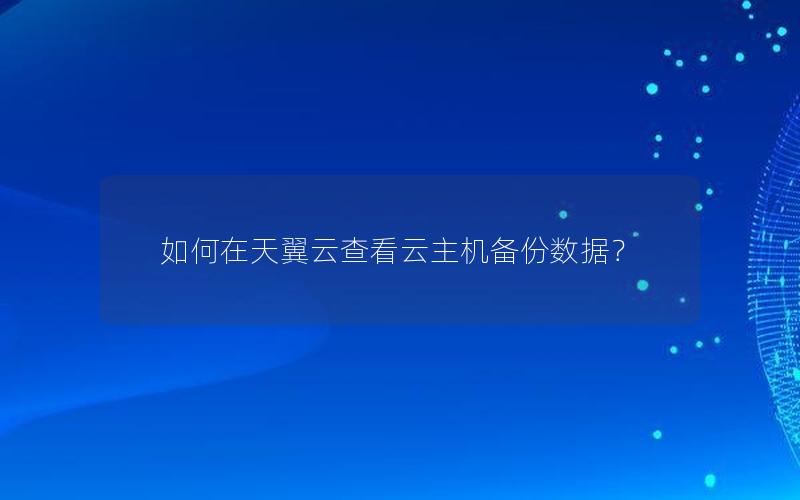 如何在天翼云查看云主机备份数据？