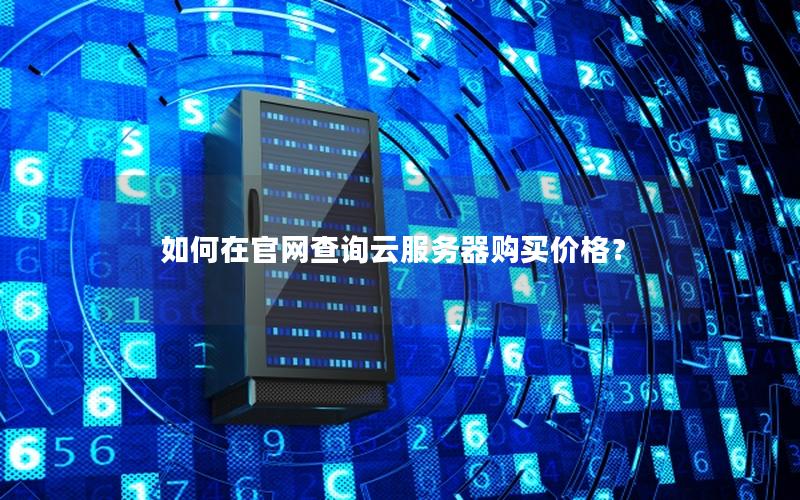 如何在官网查询云服务器购买价格？