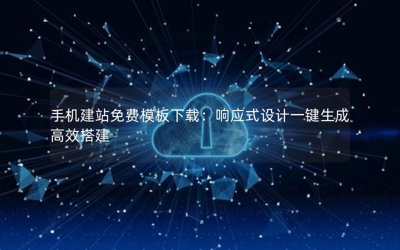 手机建站免费模板下载：响应式设计一键生成高效搭建