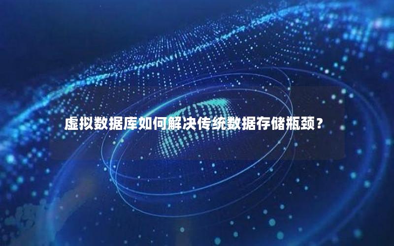 虚拟数据库如何解决传统数据存储瓶颈？