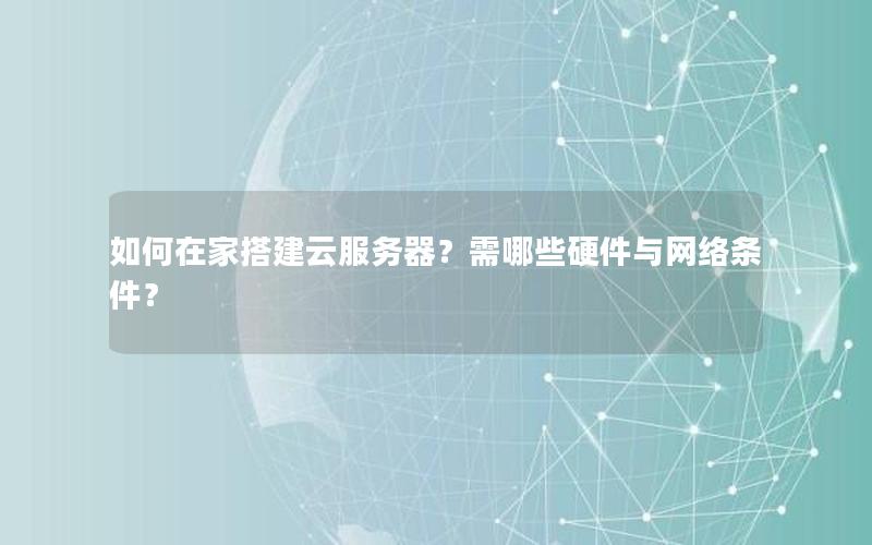 如何在家搭建云服务器？需哪些硬件与网络条件？