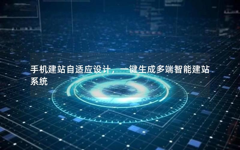 手机建站自适应设计，一键生成多端智能建站系统