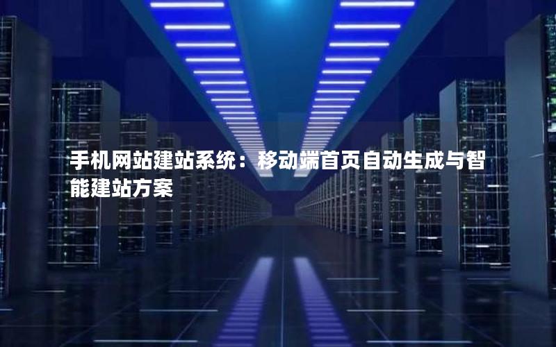 手机网站建站系统：移动端首页自动生成与智能建站方案