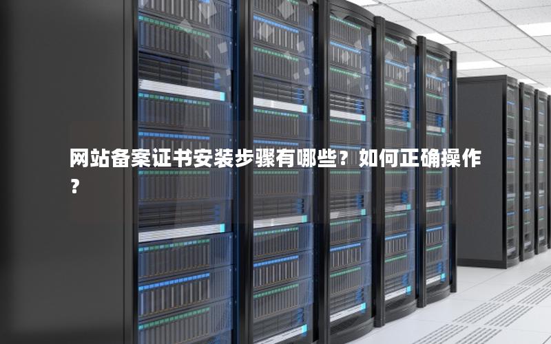 网站备案证书安装步骤有哪些？如何正确操作？
