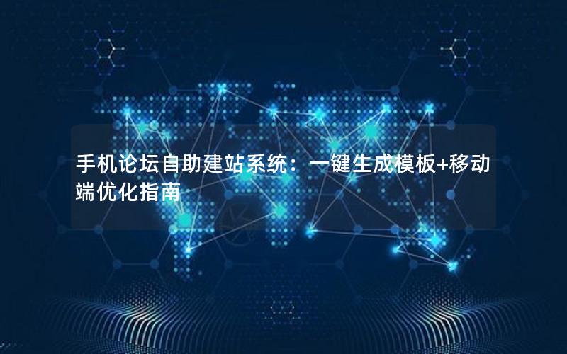 手机论坛自助建站系统：一键生成模板+移动端优化指南