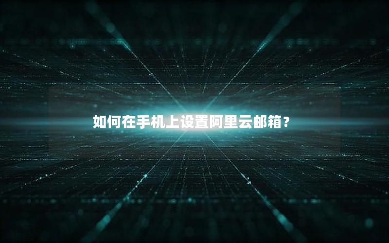 如何在手机上设置阿里云邮箱？