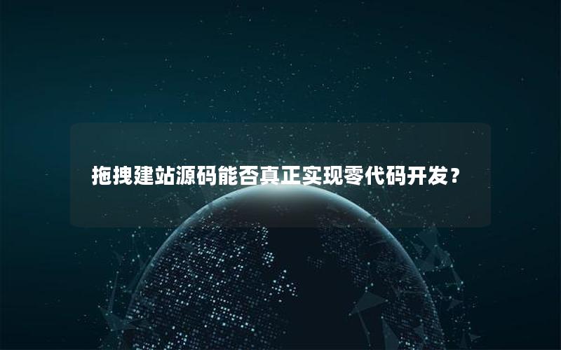 拖拽建站源码能否真正实现零代码开发？